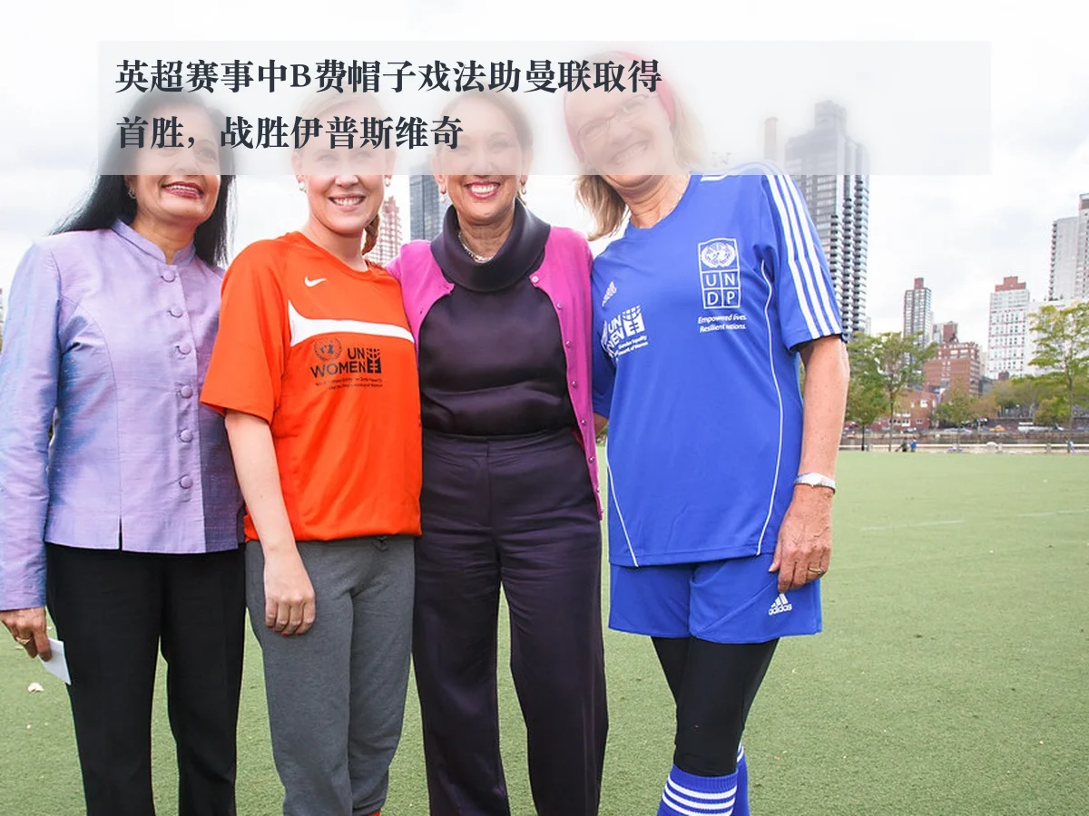 英超赛事中B费帽子戏法助曼联取得首胜，战胜伊普斯维奇